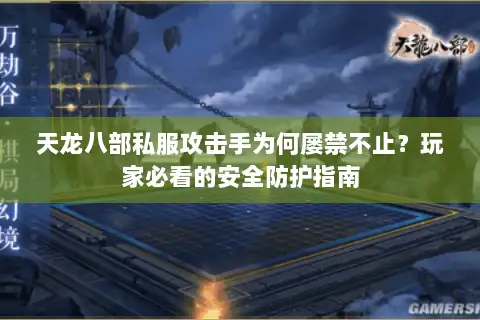 天龙八部私服攻击手为何屡禁不止?玩家必看的安全防护指南 天龙八部私服攻击手为何屡禁不止?玩家必看的安全防护指南