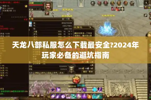 天龙八部私服怎么下载最安全?2024年玩家必备的避坑指南 天龙八部私服怎么下载最安全?2024年玩家必备的避坑指南