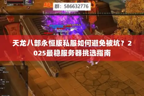 天龙八部永恒版私服如何避免被坑?2025最稳服务器挑选指南 天龙八部永恒版私服如何避免被坑?2025最稳服务器挑选指南