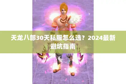 天龙八部30天私服怎么选?2024最新避坑指南 天龙八部30天私服怎么选?2024最新避坑指南