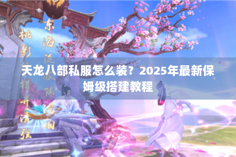 天龙八部私服怎么装?2025年最新保姆级搭建教程 天龙八部私服怎么装?2025年最新保姆级搭建教程