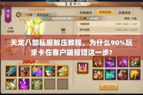 天龙八部私服解压教程，为什么90%玩家卡在客户端报错这一步?