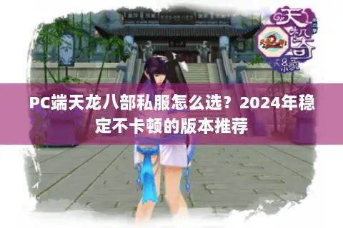 PC端天龙八部私服怎么选？2024年稳定不卡顿的版本推荐
