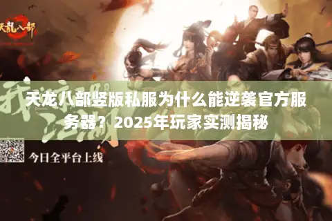 天龙八部竖版私服为什么能逆袭官方服务器？2025年玩家实测揭秘