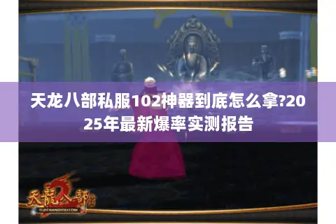 天龙八部私服102神器到底怎么拿?2025年最新爆率实测报告 天龙八部私服102神器到底怎么拿?2025年最新爆率实测报告