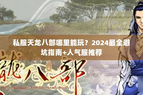 私服天龙八部哪里能玩？2024最全避坑指南+人气服推荐