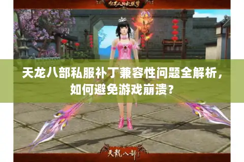 天龙八部私服补丁兼容性问题全解析,如何避免游戏崩溃? 天龙八部私服补丁兼容性问题全解析,如何避免游戏崩溃?