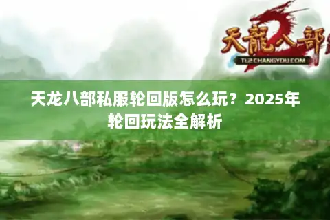 天龙八部私服轮回版怎么玩？2025年轮回玩法全解析