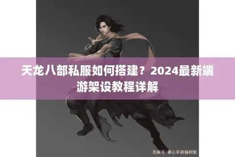 天龙八部私服如何搭建?2024最新端游架设教程详解 天龙八部私服如何搭建?2024最新端游架设教程详解