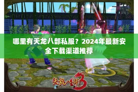 哪里有天龙八部私服？2024年最新安全下载渠道推荐