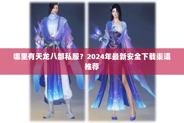 哪里有天龙八部私服？2024年最新安全下载渠道推荐