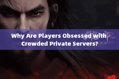 Why Are Players Obsessed with Crowded Private Servers?