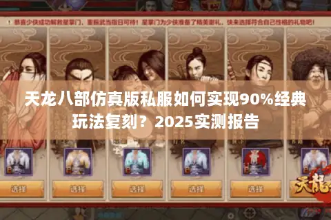 天龙八部仿真版私服如何实现90%经典玩法复刻？2025实测报告
