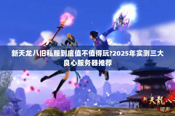 新天龙八旧私服到底值不值得玩?2025年实测三大良心服务器推荐