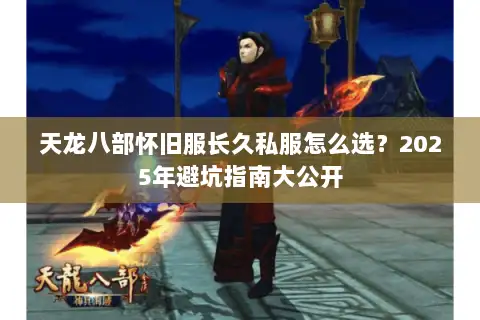 天龙八部怀旧服长久私服怎么选？2025年避坑指南大公开