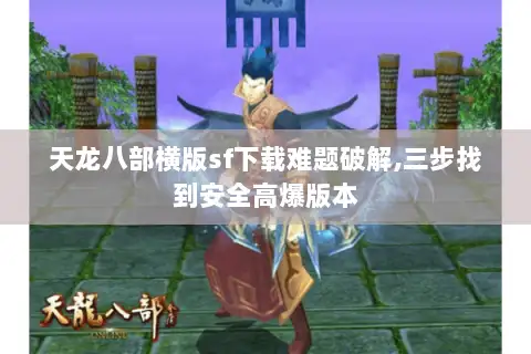 天龙八部横版sf下载难题破解,三步找到安全高爆版本