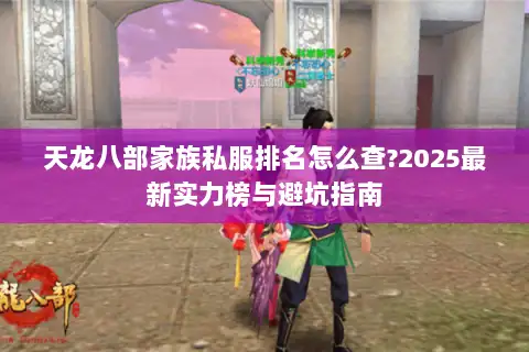 天龙八部家族私服排名怎么查?2025最新实力榜与避坑指南 天龙八部家族私服排名怎么查?2025最新实力榜与避坑指南