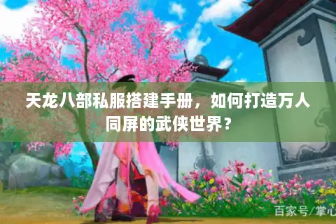 天龙八部私服搭建手册,如何打造万人同屏的武侠世界? 天龙八部私服搭建手册,如何打造万人同屏的武侠世界?