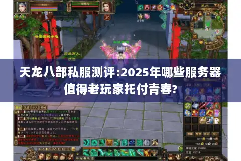天龙八部私服测评:2025年哪些服务器值得老玩家托付青春? 天龙八部私服测评:2025年哪些服务器值得老玩家托付青春?
