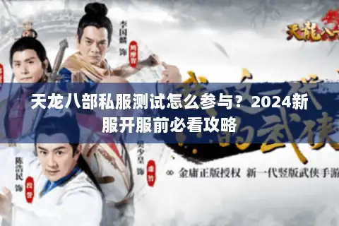 天龙八部私服测试怎么参与？2024新服开服前必看攻略