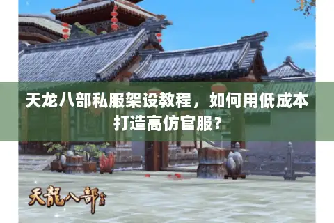 天龙八部私服架设教程,如何用低成本打造高仿官服? 天龙八部私服架设教程,如何用低成本打造高仿官服?