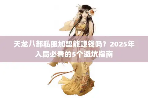 天龙八部私服加盟能赚钱吗?2025年入局必看的5个避坑指南 天龙八部私服加盟能赚钱吗?2025年入局必看的5个避坑指南