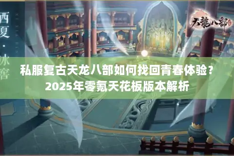 私服复古天龙八部如何找回青春体验?2025年零氪天花板版本解析 私服复古天龙八部如何找回青春体验?2025年零氪天花板版本解析