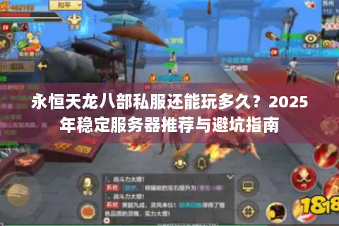 永恒天龙八部私服还能玩多久?2025年稳定服务器推荐与避坑指南 永恒天龙八部私服还能玩多久?2025年稳定服务器推荐与避坑指南