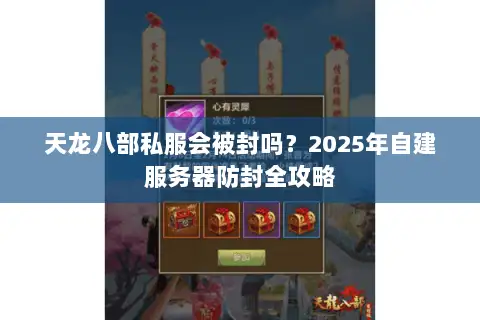 天龙八部私服会被封吗？2025年自建服务器防封全攻略