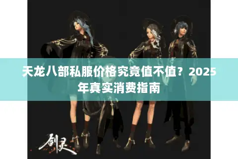 天龙八部私服价格究竟值不值?2025年真实消费指南 天龙八部私服价格究竟值不值?2025年真实消费指南