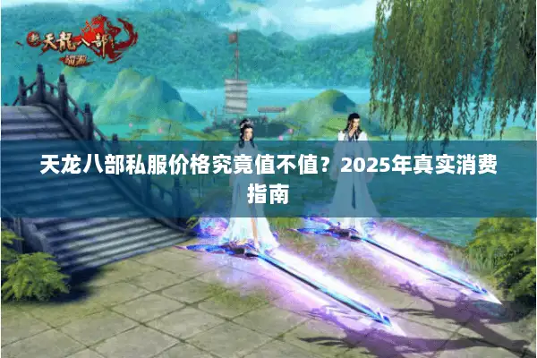天龙八部私服价格究竟值不值?2025年真实消费指南 天龙八部私服价格究竟值不值?2025年真实消费指南