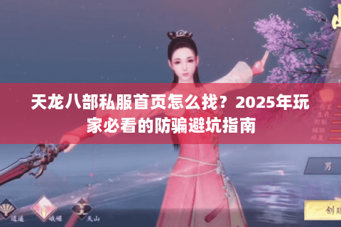 天龙八部私服首页怎么找？2025年玩家必看的防骗避坑指南