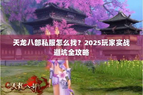 天龙八部私服怎么找?2025玩家实战避坑全攻略 天龙八部私服怎么找?2025玩家实战避坑全攻略