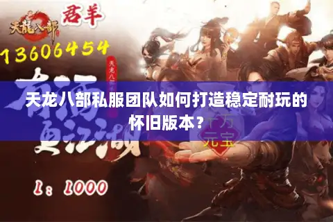 天龙八部私服团队如何打造稳定耐玩的怀旧版本？