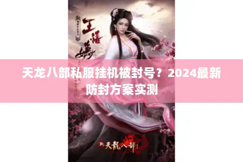 天龙八部私服挂机被封号?2024最新防封方案实测 天龙八部私服挂机被封号?2024最新防封方案实测