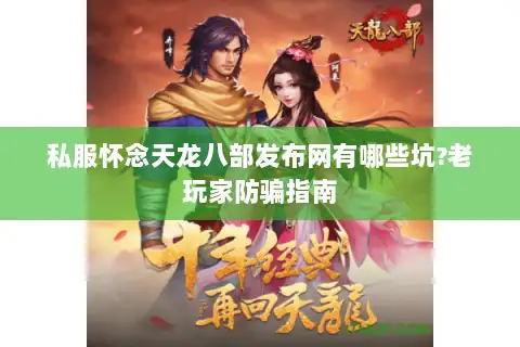 私服怀念天龙八部发布网有哪些坑?老玩家防骗指南
