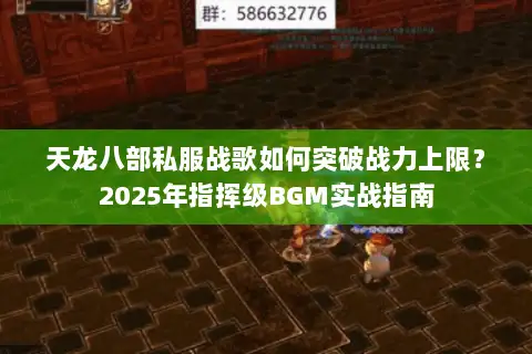 天龙八部私服战歌如何突破战力上限？2025年指挥级BGM实战指南