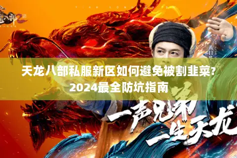 天龙八部私服新区如何避免被割韭菜?2024最全防坑指南 天龙八部私服新区如何避免被割韭菜?2024最全防坑指南