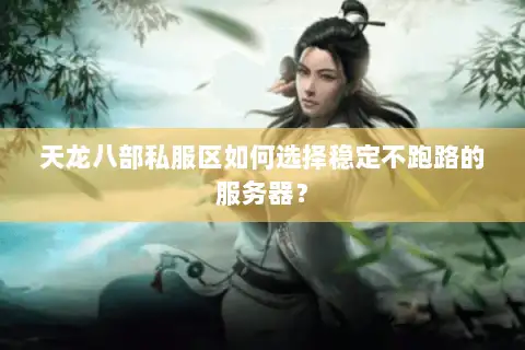 天龙八部私服区如何选择稳定不跑路的服务器？
