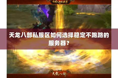 天龙八部私服区如何选择稳定不跑路的服务器？