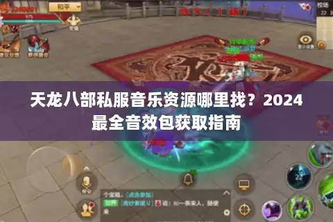 天龙八部私服音乐资源哪里找？2024最全音效包获取指南