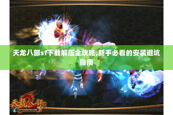 天龙八部sf下载解压全攻略,新手必看的安装避坑指南