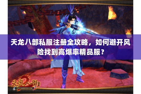 天龙八部私服注册全攻略，如何避开风险找到高爆率精品服？
