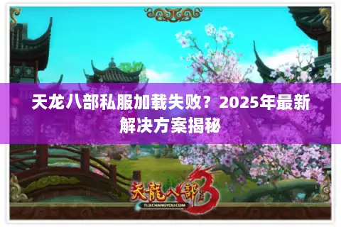 天龙八部私服加载失败？2025年最新解决方案揭秘