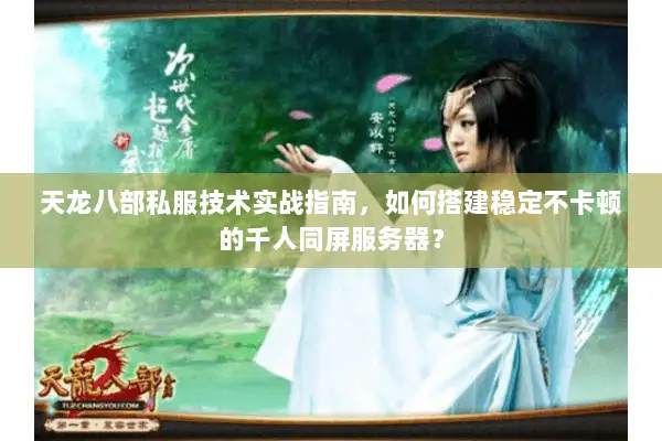 天龙八部私服技术实战指南,如何搭建稳定不卡顿的千人同屏服务器? 天龙八部私服技术实战指南,如何搭建稳定不卡顿的千人同屏服务器?