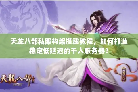 天龙八部私服构架搭建教程，如何打造稳定低延迟的千人服务器？