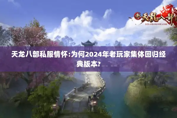 天龙八部私服情怀:为何2024年老玩家集体回归经典版本? 天龙八部私服情怀:为何2024年老玩家集体回归经典版本?