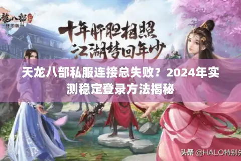 天龙八部私服连接总失败?2024年实测稳定登录方法揭秘 天龙八部私服连接总失败?2024年实测稳定登录方法揭秘