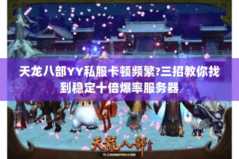 天龙八部YY私服卡顿频繁?三招教你找到稳定十倍爆率服务器