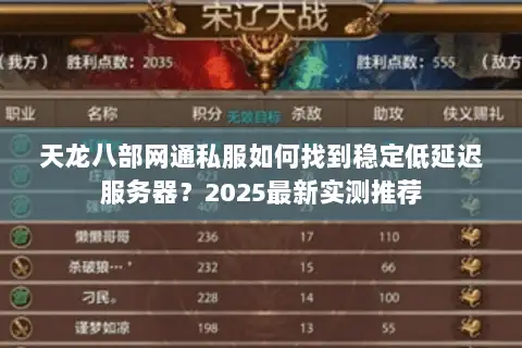 天龙八部网通私服如何找到稳定低延迟服务器?2025最新实测推荐 天龙八部网通私服如何找到稳定低延迟服务器?2025最新实测推荐